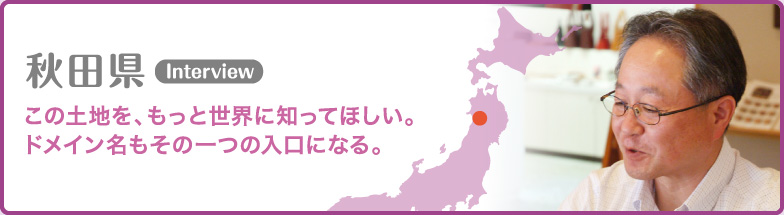 秋田県 この土地を、もっと世界に知ってほしい。ドメイン名もその一つの入口になる。